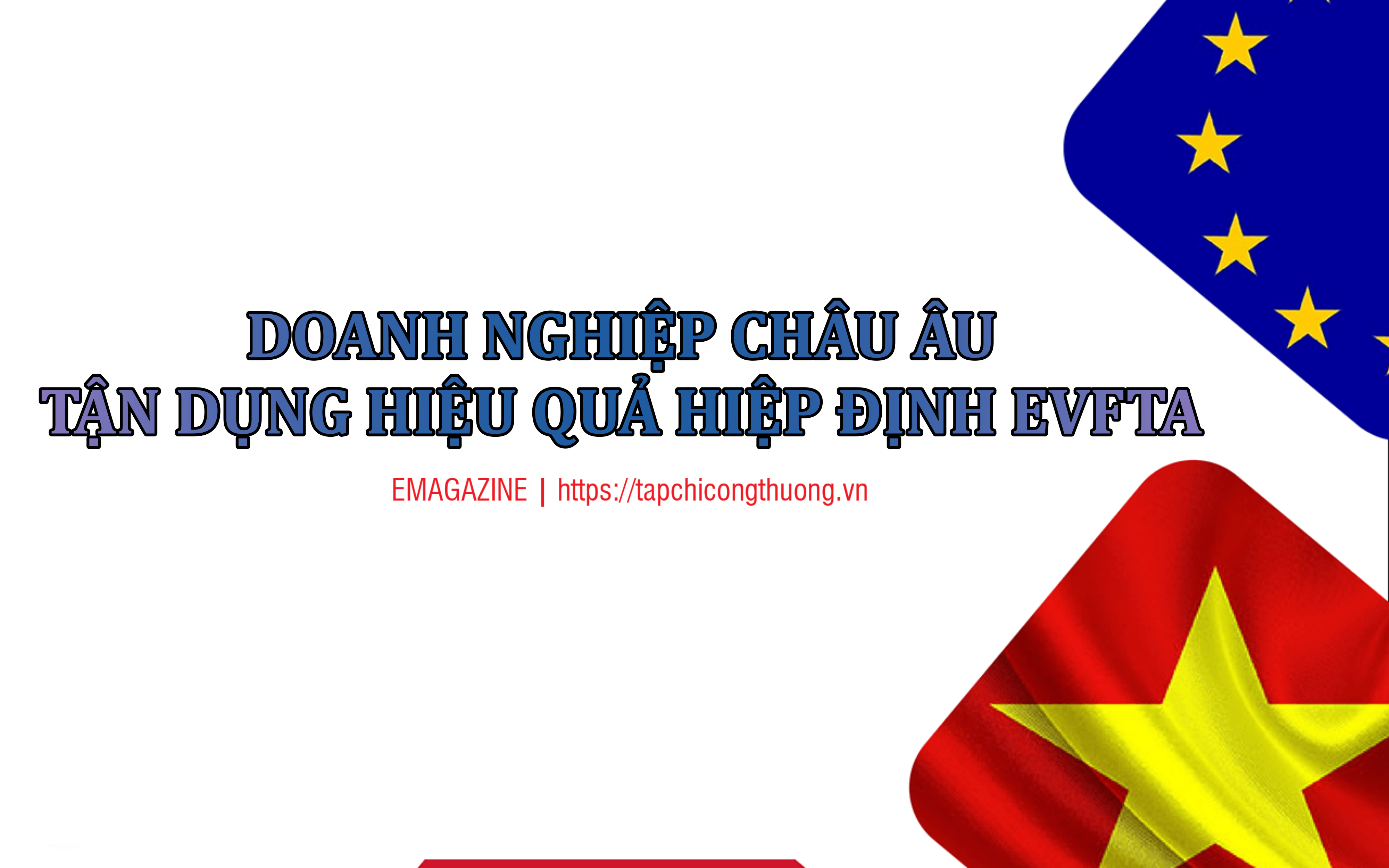 [eMagazine] Doanh nghiệp châu Âu tận dụng hiệu quả Hiệp định EVFTA