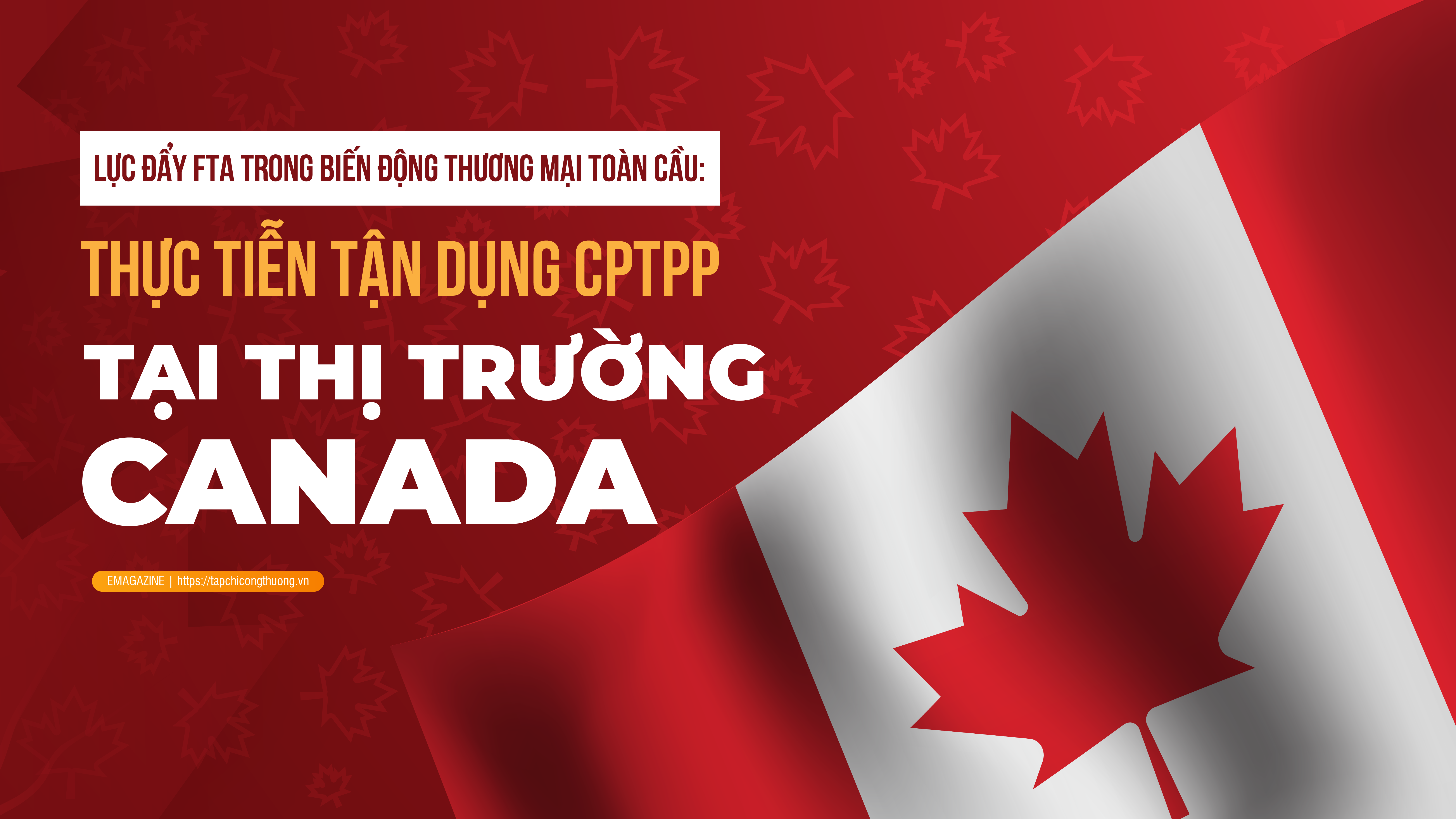 [eMagazine] Lực đẩy FTA trong biến động thương mại toàn cầu: Thực tiễn tận dụng CPTPP tại thị trường Canada