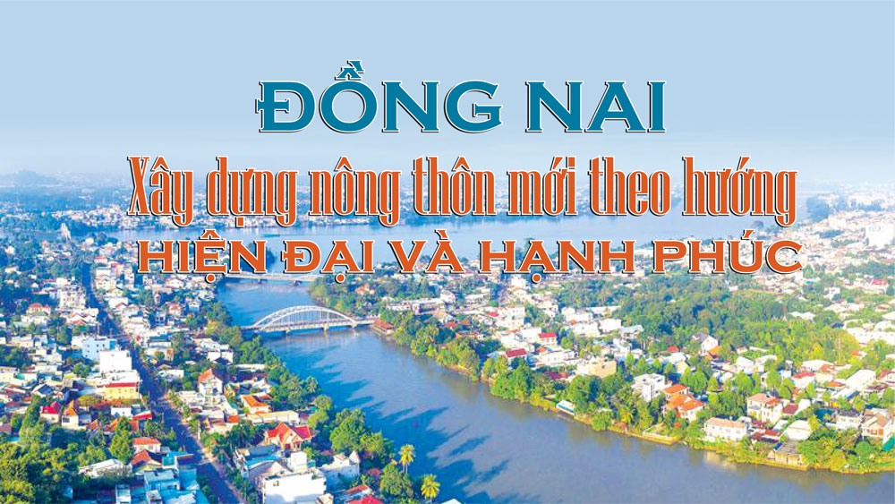 Đồng Nai: Xây dựng nông thôn mới theo hướng hiện đại và hạnh phúc