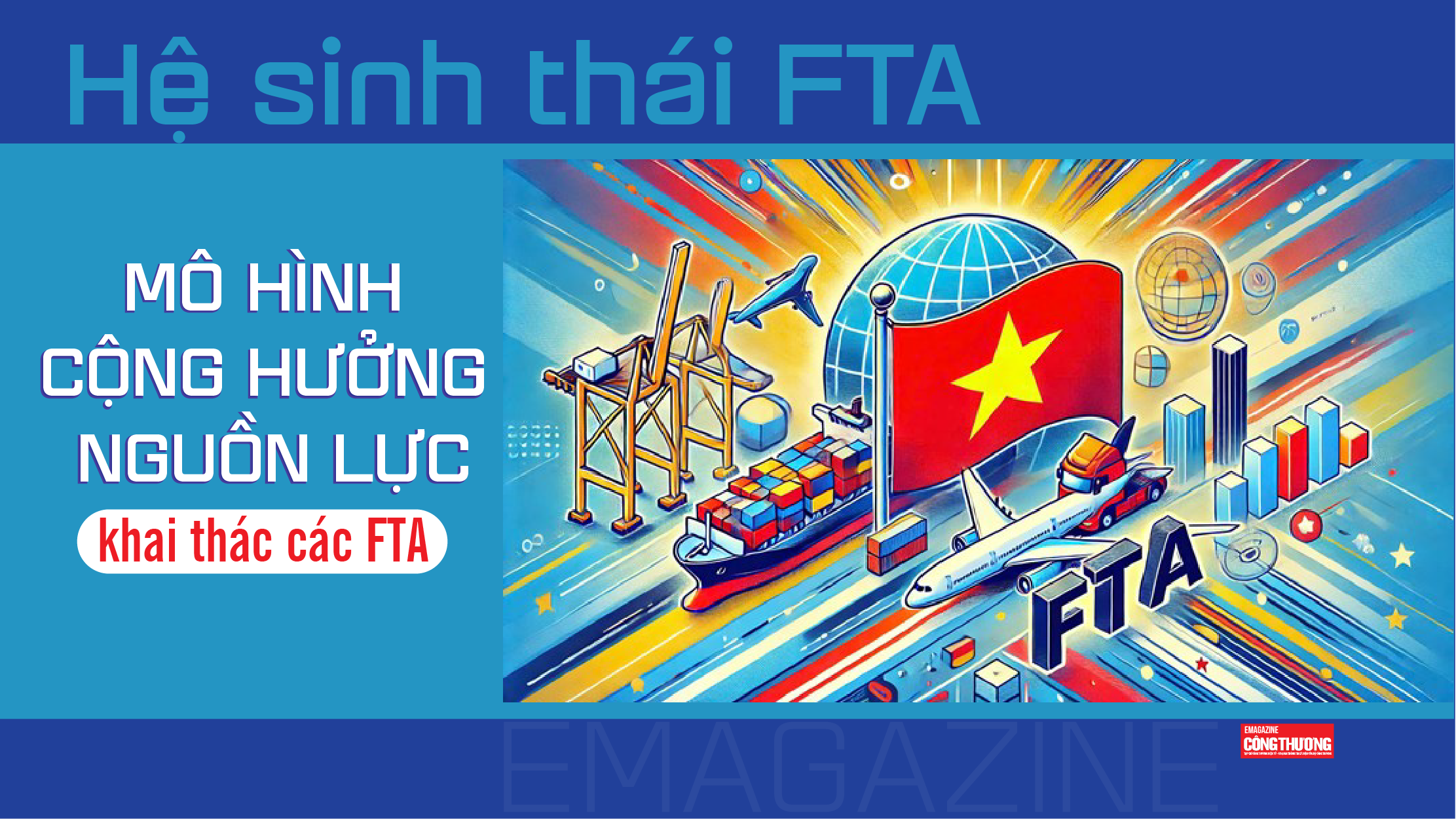 [eMagazine] Hệ sinh thái FTA: Mô hình cộng hưởng nguồn lực khai thác các FTA