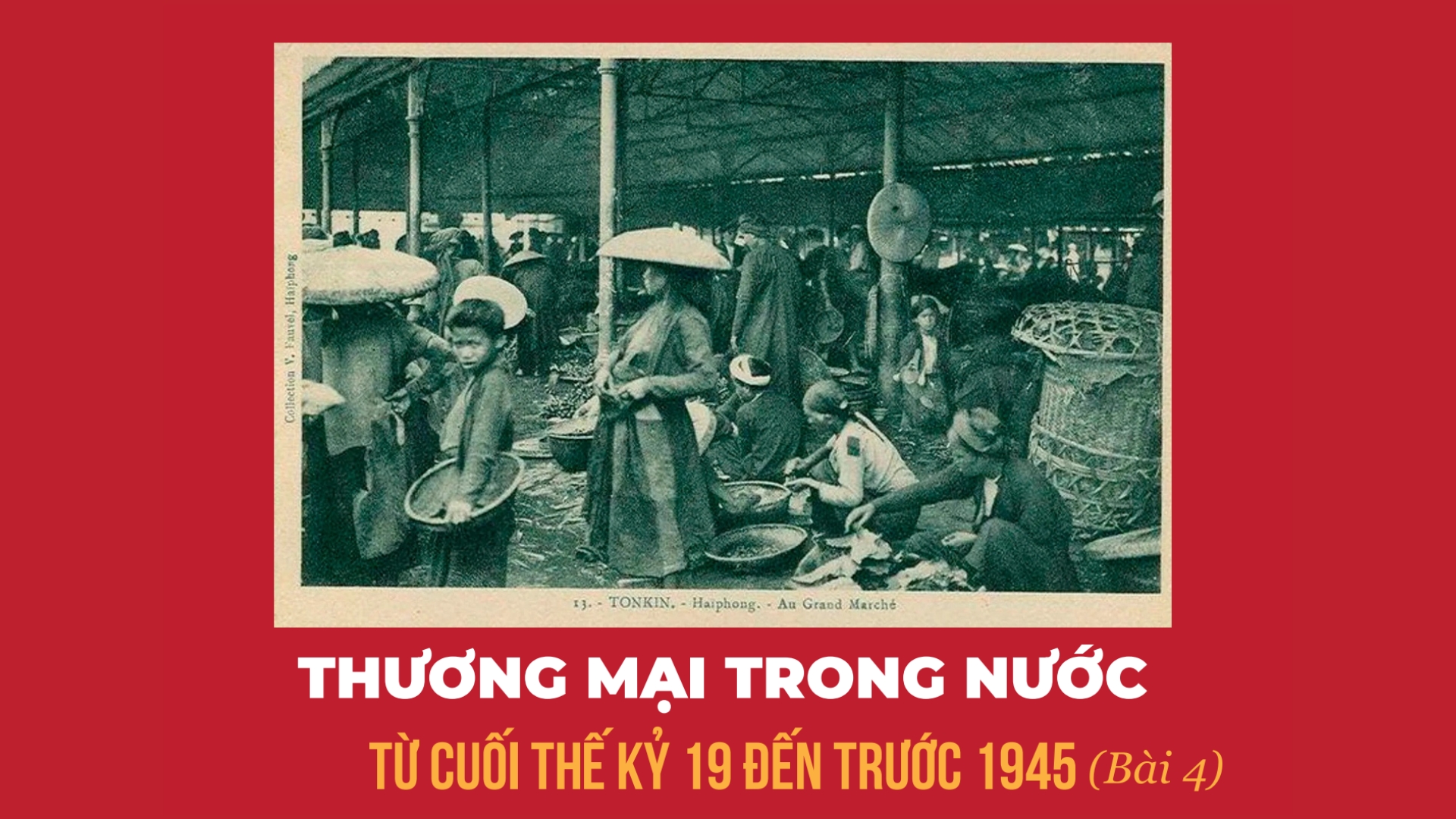 Thương mại trong nước từ cuối thế kỷ 19 đến trước 1945 (Bài 4)