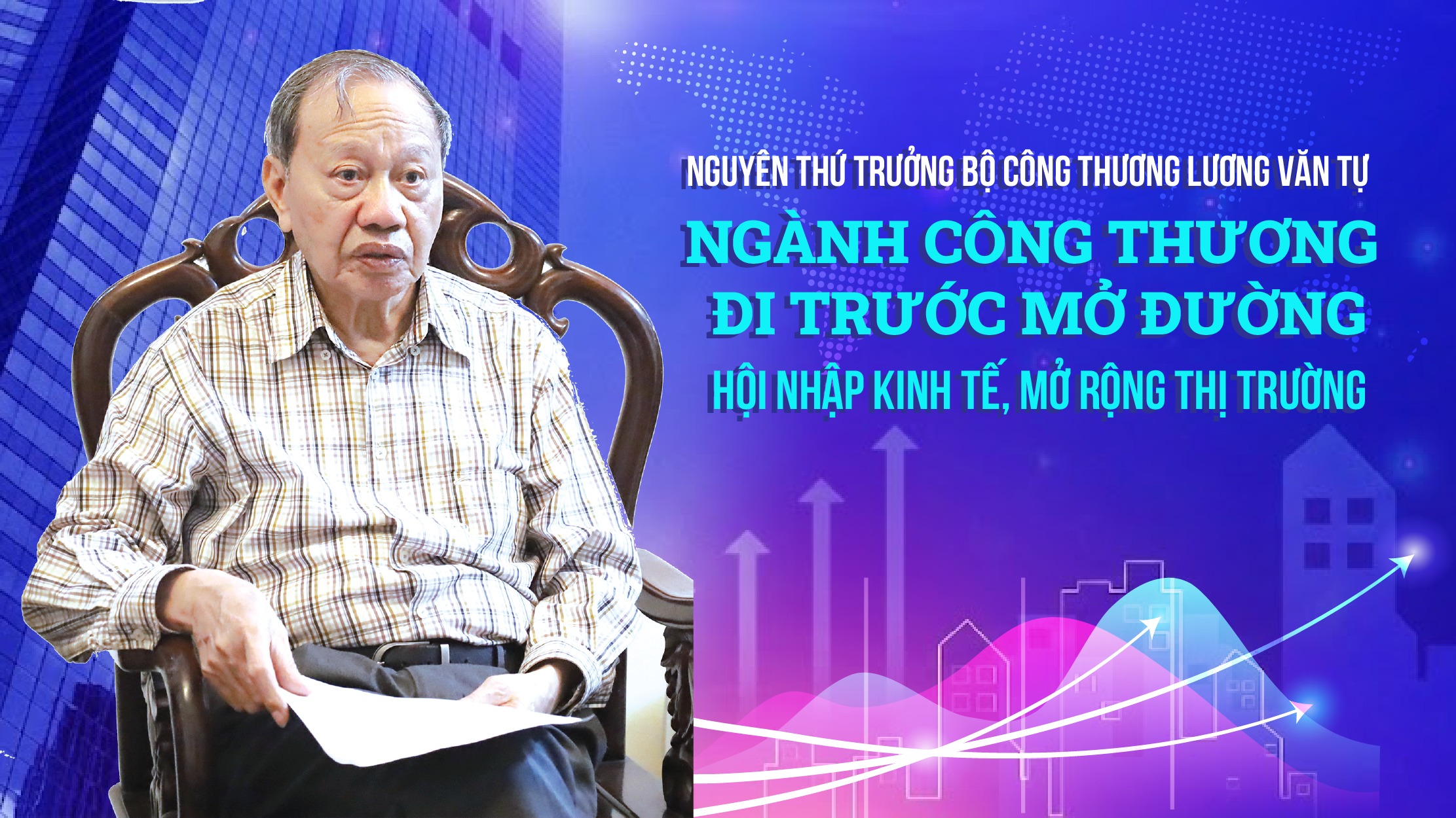 Nguyên Thứ trưởng Bộ Công Thương Lương Văn Tự: Ngành Công Thương đi trước mở đường hội nhập kinh tế, mở cửa thị trường