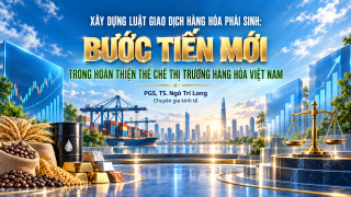 [Emagazine] Xây dựng Luật Giao dịch hàng hóa phái sinh: Bước tiến mới trong hoàn thiện thể chế thị trường hàng hóa Việt Nam