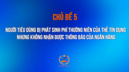Người tiêu dùng bị phát sinh phí thường niên của thẻ tín dụng nhưng không nhận được thông báo của Ngân hàng