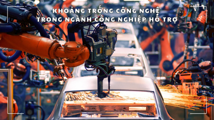 Khoảng trống công nghệ trong ngành công nghiệp hỗ trợ