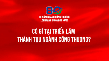 Có gì tại Triển lãm thành tựu Ngành Công Thương?