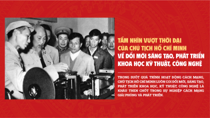 Tầm nhìn vượt thời đại của Chủ tịch Hồ Chí Minh về đổi mới sáng tạo, phát triển khoa học kỹ thuật, công nghệ