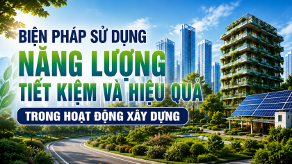 [TIẾT KIỆM ĐIỆN] Biện pháp sử dụng năng lượng tiết kiệm và hiệu quả trong hoạt động xây dựng