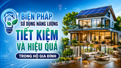 [TIẾT KIỆM ĐIỆN] Biện pháp sử dụng năng lượng tiết kiệm và hiệu quả trong hộ gia đình