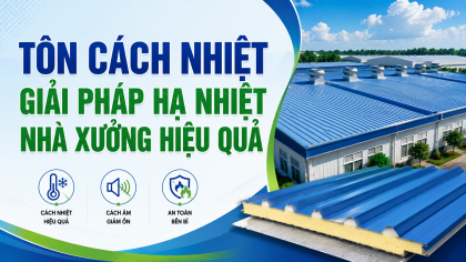 [TIẾT KIỆN ĐIỆN] Tôn cách nhiệt - Giải pháp hạ nhiệt nhà xưởng hiệu quả