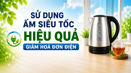 [TIẾT KIỆM ĐIỆN] Sử dụng ấm siêu tốc hiệu quả - Giảm hoá đơn điện