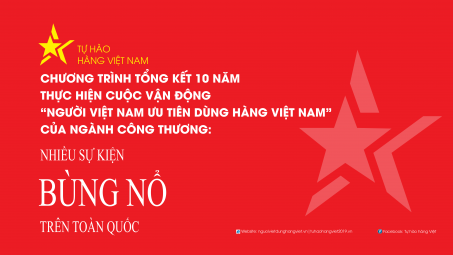 Chương trình tổng kết 10 năm thực hiện Cuộc vận động "Người Việt Nam ưu tiên dùng hàng Việt Nam" bùng nổ trên toàn quốc
