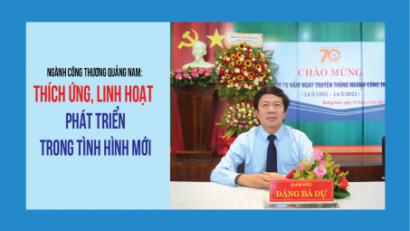 [eMagazine] Ngành Công Thương Quảng Nam:  Thích ứng, linh hoạt phát triển trong tình hình mới