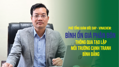Phó Tổng giám đốc DAP - VINACHEM: Bình ổn giá phân bón thông qua tạo lập môi trường cạnh tranh bình đẳng