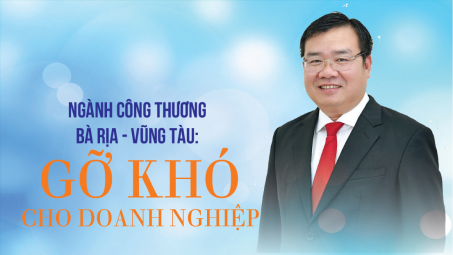 [eMagazine] Ngành Công Thương Bà Rịa - Vũng Tàu: Gỡ khó cho doanh nghiệp