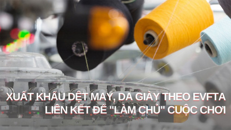 Xuất khẩu dệt may, da giày theo EVFTA - Liên kết để "làm chủ" cuộc chơi