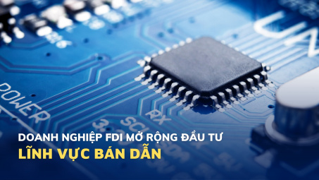 Doanh nghiệp FDI mở rộng đầu tư vào lĩnh vực bán dẫn