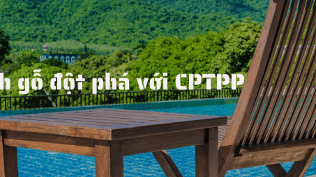 [E-magazine] Ngành gỗ đột phá với xung lực từ CPTPP