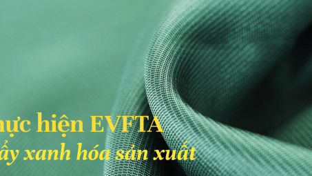 [E-magazine] Thực hiện Hiệp định EVFTA: “Đòn bẩy” xanh hóa quy trình sản xuất