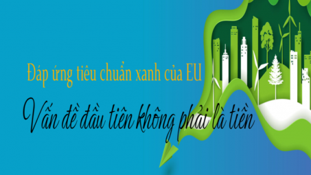 Đáp ứng tiêu chuẩn xanh của EU: Vấn đề đầu tiên không phải là tiền