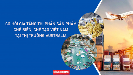 [eMagazine] Cơ hội gia tăng thị phần sản phẩm chế biến, chế tạo Việt Nam tại thị trường Australia