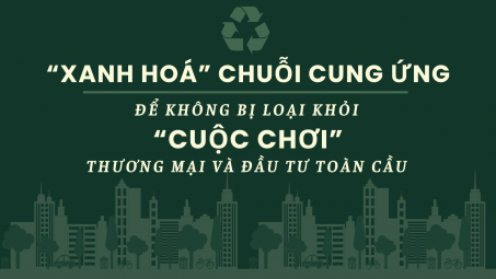 “Xanh hoá” chuỗi cung ứng để không bị loại khỏi “cuộc chơi” thương mại và đầu tư toàn cầu