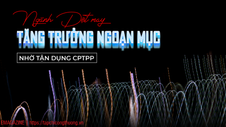 [eMagazine] Ngành Dệt may tăng trưởng ngoạn mục nhờ tận dụng CPTPP