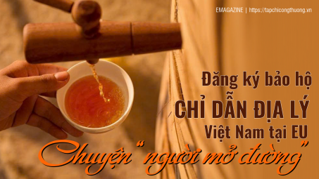 [eMagazine] Đăng ký bảo hộ chỉ dẫn địa lý Việt Nam tại EU - Chuyện “người mở đường”