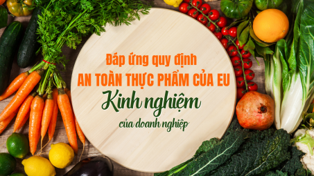 [eMagazine] Đáp ứng quy định an toàn thực phẩm của EU: Kinh nghiệm của doanh nghiệp