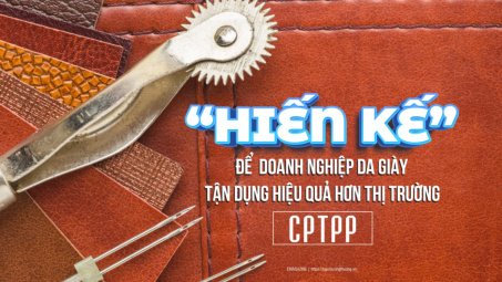 [eMagazine] “Hiến kế” để doanh nghiệp da giày tận dụng hiệu quả hơn thị trường CPTPP