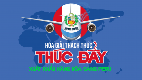 [eMagazine] Hóa giải thách thức, thúc đẩy xuất khẩu hàng hóa sang Peru