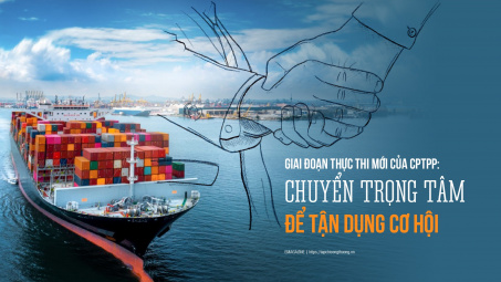 [eMagazine] Giai đoạn thực thi mới của CPTPP: Chuyển trọng tâm để tận dụng cơ hội