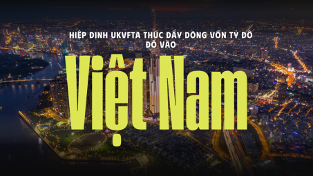 [eMagazine] Hiệp định UKVFTA thúc đẩy dòng vốn tỷ đô đổ vào Việt Nam