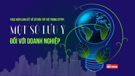 [eMagazine] Thực hiện cam kết về sở hữu trí tuệ trong CPTPP: Một số lưu ý đối với doanh nghiệp