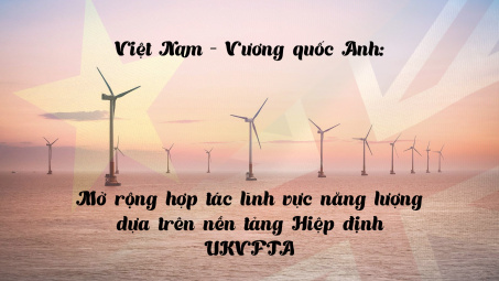 [eMagazine] Việt Nam – Vương quốc Anh: Mở rộng hợp tác lĩnh vực năng lượng dựa trên nền tảng Hiệp định UKVFTA