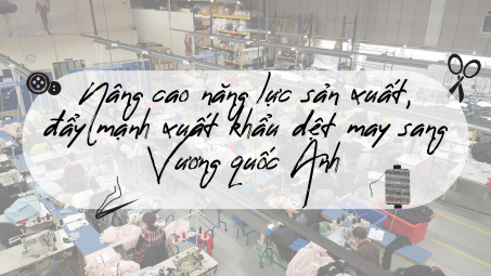 [eMagazine] Nâng cao năng lực sản xuất, đẩy mạnh xuất khẩu dệt may sang Vương quốc Anh