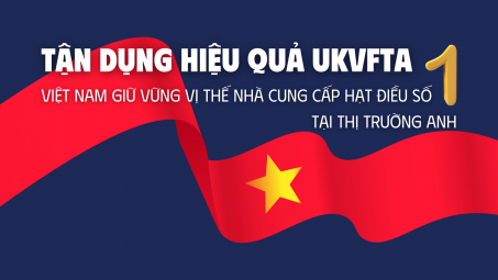 [eMagazine] Tận dụng hiệu quả UKVFTA, Việt Nam giữ vững vị thế nhà cung cấp hạt điều số 1 tại thị trường Anh