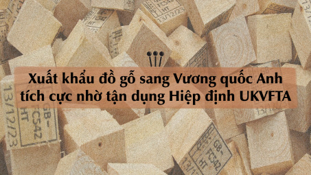 [eMagazine] Xuất khẩu đồ gỗ sang Vương quốc Anh tích cực nhờ tận dụng Hiệp định UKVFTA