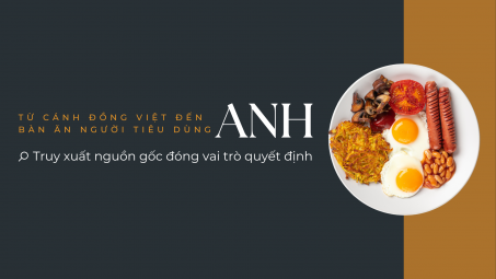 [eMagazine] Từ cánh đồng Việt đến bàn ăn người tiêu dùng Anh: Truy xuất nguồn gốc đóng vai trò quyết định