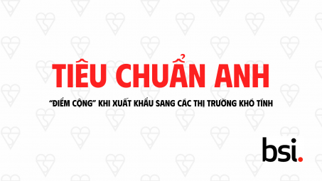 [eMagazine] Tiêu chuẩn Anh - “Điểm cộng” khi xuất khẩu sang các thị trường khó tính