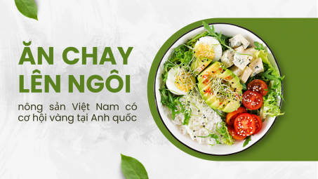 [eMagazine] Ăn chay “lên ngôi”, nông sản Việt Nam có cơ hội vàng tại Anh quốc