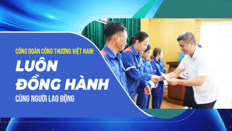 Công đoàn Công Thương Việt Nam: Luôn đồng hành cùng người lao động