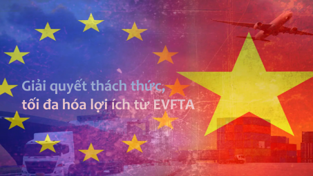 [Emagazine] Giải quyết thách thức, tối đa hóa lợi ích từ EVFTA
