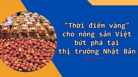 [eMagazine] “Thời điểm vàng” cho nông sản Việt bứt phá tại thị trường Nhật Bản