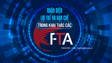 [eMagazine] Nhận diện lợi thế và hạn chế trong khai thác các FTA