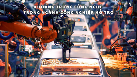 Khoảng trống công nghệ trong ngành công nghiệp hỗ trợ