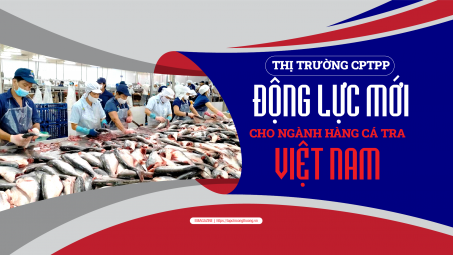 [eMagazine] Thị trường CPTPP - Động lực mới cho ngành hàng cá tra Việt Nam