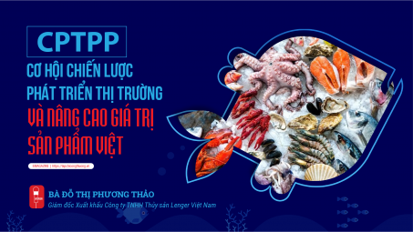 [eMagazine] CPTPP: Cơ hội chiến lược phát triển thị trường và nâng cao giá trị sản phẩm Việt