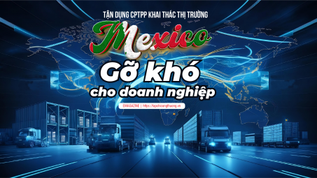 [eMagazine] Tận dụng CPTPP khai thác thị trường Mexico: Gỡ khó cho doanh nghiệp