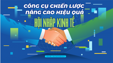 [eMagazine] Công cụ chiến lược nâng cao hiệu quả hội nhập kinh tế